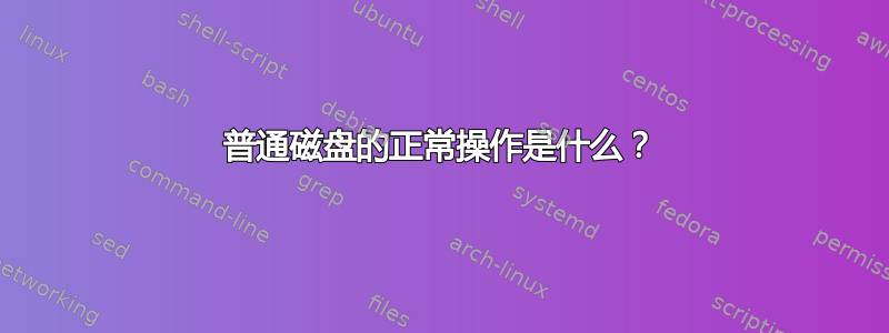 普通磁盘的正常操作是什么？