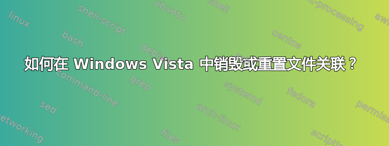 如何在 Windows Vista 中销毁或重置文件关联？