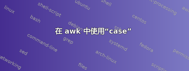 在 awk 中使用“case”