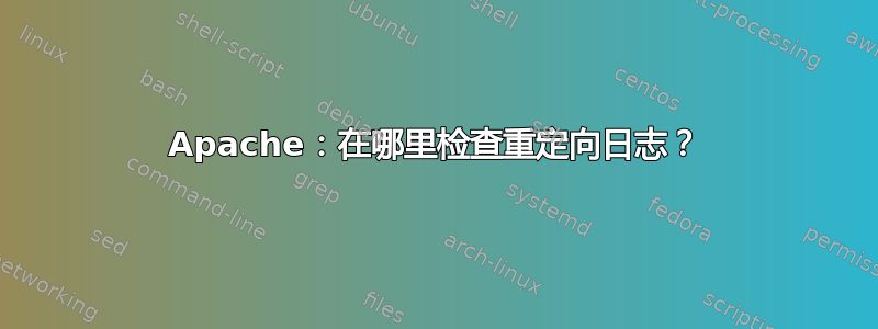 Apache：在哪里检查重定向日志？