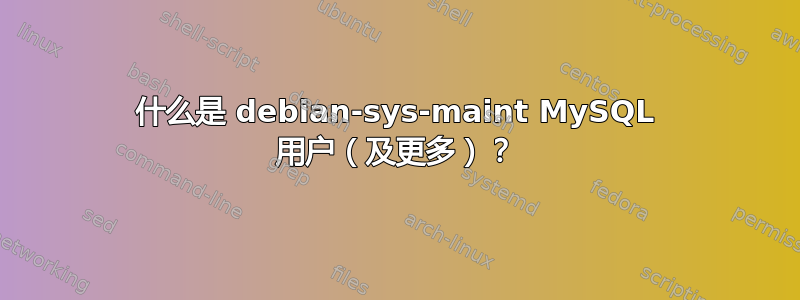 什么是 debian-sys-maint MySQL 用户（及更多）？