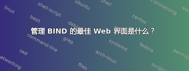 管理 BIND 的最佳 Web 界面是什么？