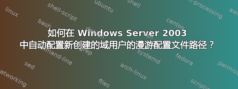 如何在 Windows Server 2003 中自动配置新创建的域用户的漫游配置文件路径？