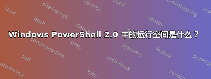 Windows PowerShell 2.0 中的运行空间是什么？