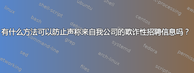 有什么方法可以防止声称来自我公司的欺诈性招聘信息吗？