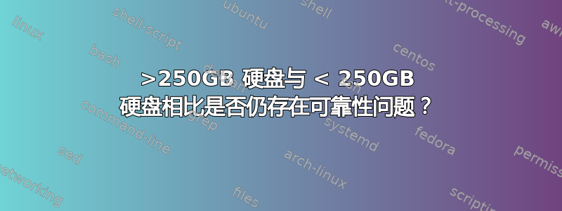 >250GB 硬盘与 < 250GB 硬盘相比是否仍存在可靠性问题？