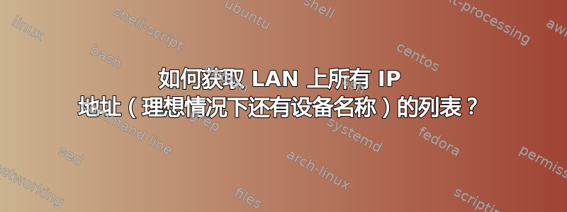 如何获取 LAN 上所有 IP 地址（理想情况下还有设备名称）的列表？