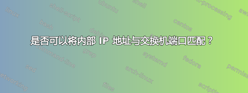 是否可以将内部 IP 地址与交换机端口匹配？