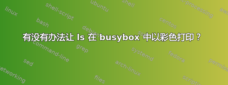 有没有办法让 ls 在 busybox 中以彩色打印？