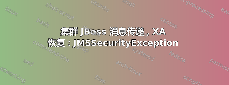 集群 JBoss 消息传递，XA 恢复：JMSSecurityException