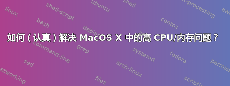 如何（认真）解决 MacOS X 中的高 CPU/内存问题？