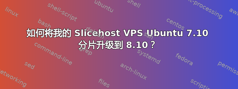 如何将我的 Slicehost VPS Ubuntu 7.10 分片升级到 8.10？