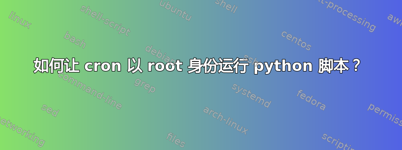 如何让 cron 以 root 身份运行 python 脚本？