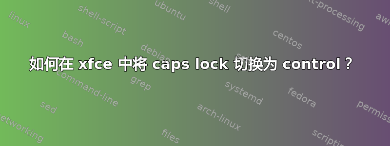 如何在 xfce 中将 caps lock 切换为 control？