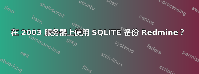 在 2003 服务器上使用 SQLITE 备份 Redmine？