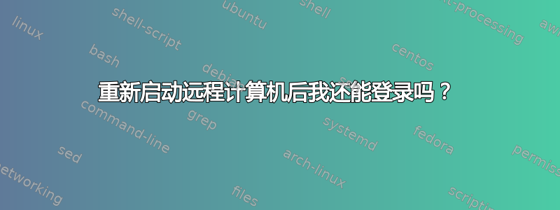 重新启动远程计算机后我还能登录吗？