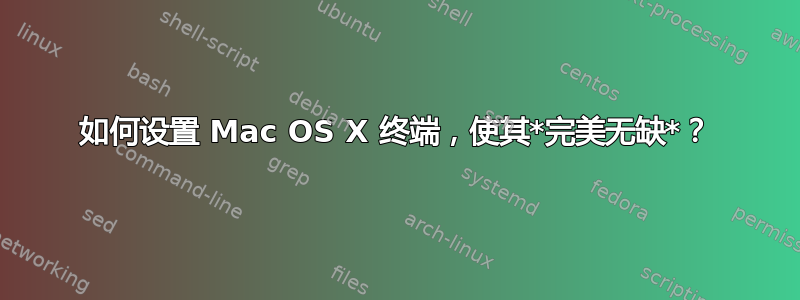 如何设置 Mac OS X 终端，使其*完美无缺*？