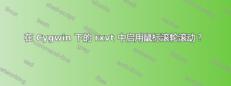 在 Cygwin 下的 rxvt 中启用鼠标滚轮滚动？