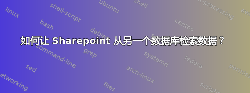 如何让 Sharepoint 从另一个数据库检索数据？