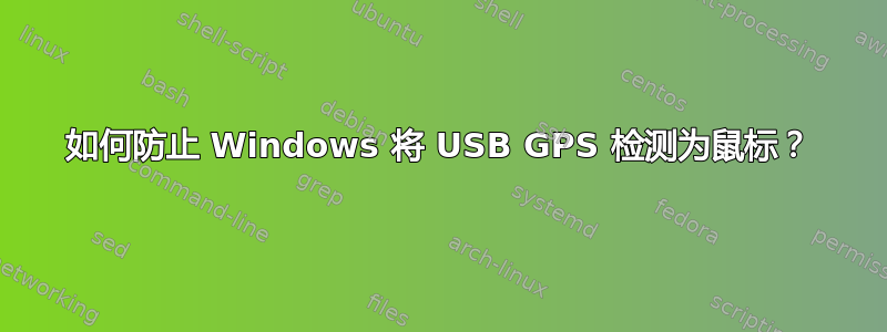 如何防止 Windows 将 USB GPS 检测为鼠标？