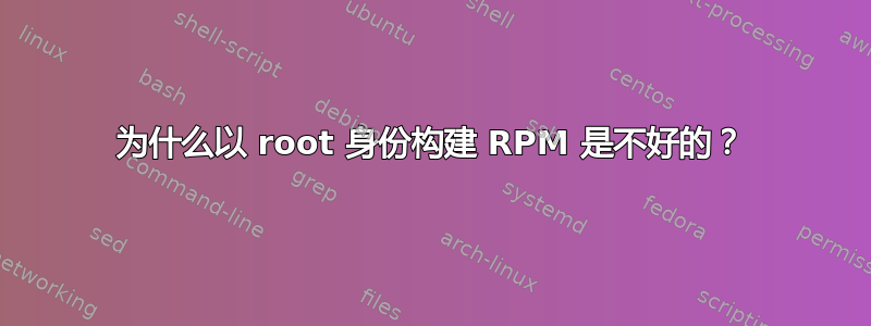 为什么以 root 身份构建 RPM 是不好的？