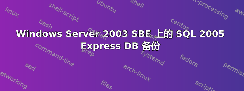 Windows Server 2003 SBE 上的 SQL 2005 Express DB 备份