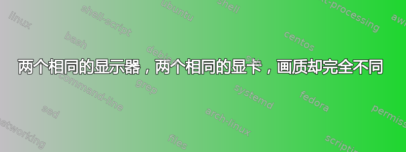 两个相同的显示器，两个相同的显卡，画质却完全不同