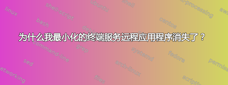 为什么我最小化的终端服务远程应用程序消失了？