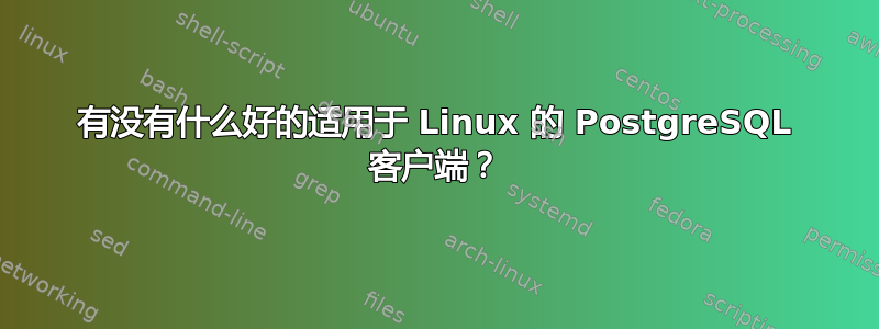 有没有什么好的适用于 Linux 的 PostgreSQL 客户端？