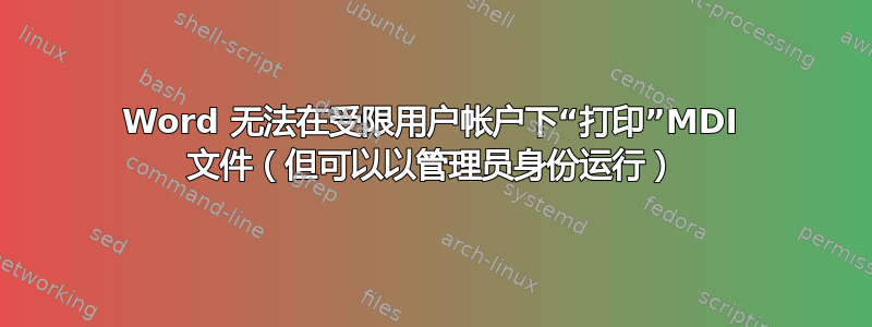 Word 无法在受限用户帐户下“打印”MDI 文件（但可以以管理员身份运行）