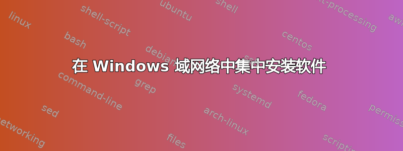 在 Windows 域网络中集中安装软件