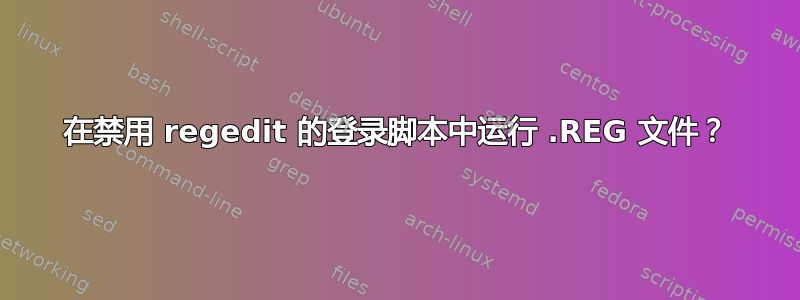 在禁用 regedit 的登录脚本中运行 .REG 文件？