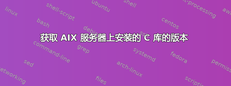 获取 AIX 服务器上安装的 C 库的版本