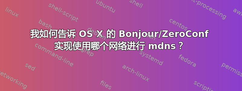 我如何告诉 OS X 的 Bonjour/ZeroConf 实现使用哪个网络进行 mdns？