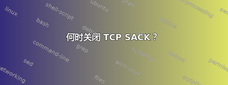 何时关闭 TCP SACK？