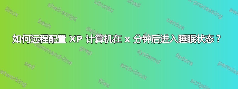 如何远程配置 XP 计算机在 x 分钟后进入睡眠状态？