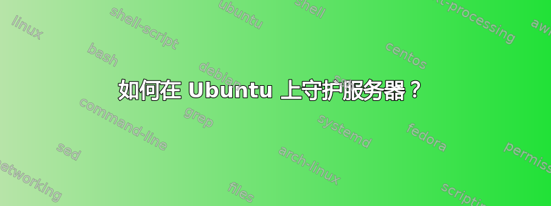 如何在 Ubuntu 上守护服务器？