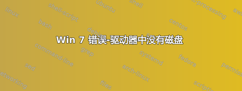 Win 7 错误-驱动器中没有磁盘