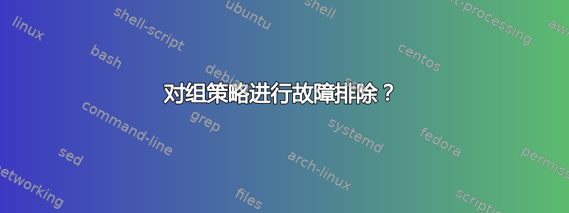 对组策略进行故障排除？