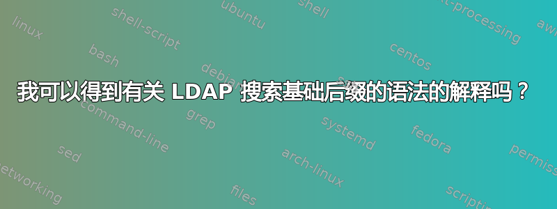 我可以得到有关 LDAP 搜索基础后缀的语法的解释吗？