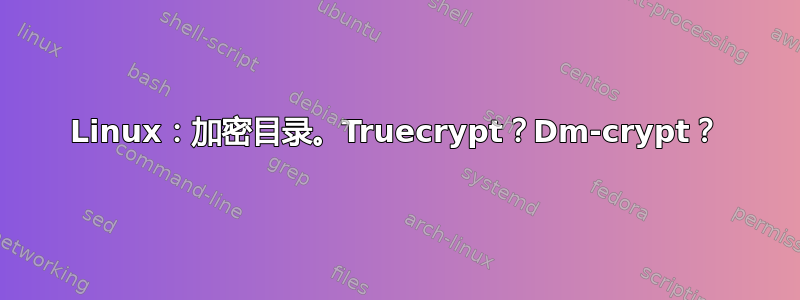 Linux：加密目录。Truecrypt？Dm-crypt？