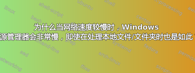 为什么当网络速度较慢时，Windows 资源管理器会非常慢，即使在处理本地文件/文件夹时也是如此？