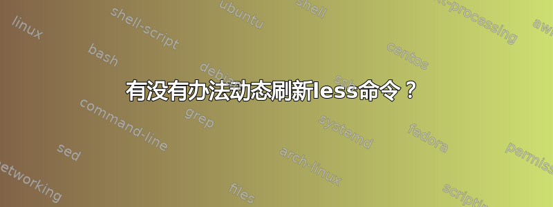 有没有办法动态刷新less命令？