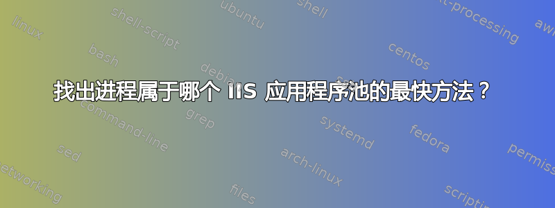 找出进程属于哪个 IIS 应用程序池的最快方法？