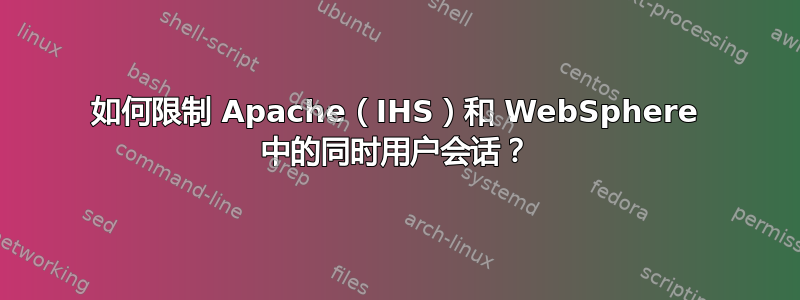 如何限制 Apache（IHS）和 WebSphere 中的同时用户会话？