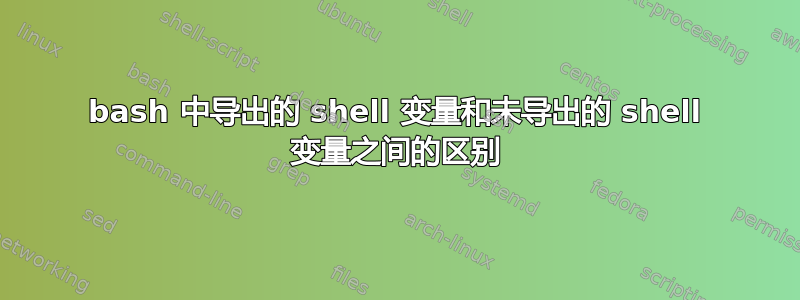 bash 中导出的 shell 变量和未导出的 shell 变量之间的区别