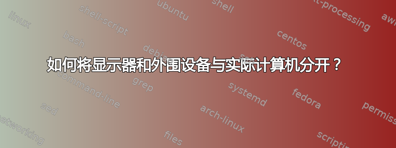 如何将显示器和外围设备与实际计算机分开？