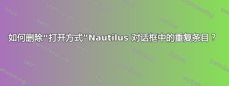 如何删除“打开方式”Nautilus 对话框中的重复条目？