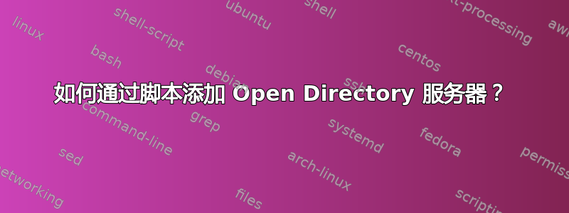 如何通过脚本添加 Open Directory 服务器？