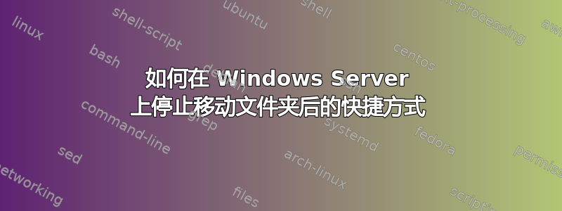 如何在 Windows Server 上停止移动文件夹后的快捷方式